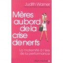 Meres Au Bord De La Crise De Nerfs , La Maternite A L'ere De La Performance - Judith Warner
