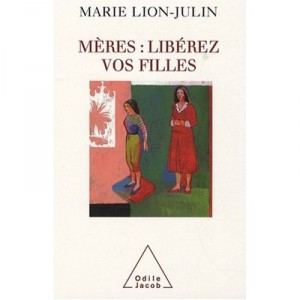 Meres : Liberez Vos Filles ! - Marie Lion-julin