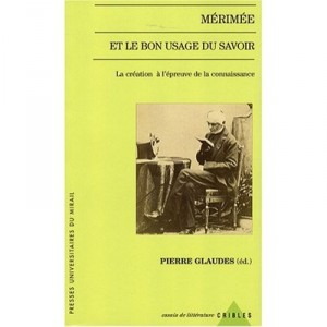 Merimee Et Le Bon Usage Du Savoir , La Creation A L'epreuve De La Connaissance - Pierre Glaudes