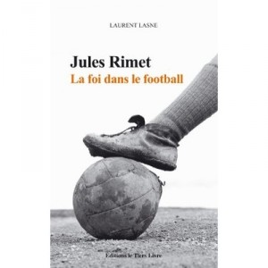 Jules Rimet , La Foi Dans Le Football - Laurent Lasne