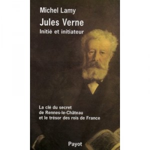 Jules Verne, Initie Et Initiateur , Les Cles Du Secret De Rennes-le-chateau Et Le Tresor Des Rois De France - Michel Lamy