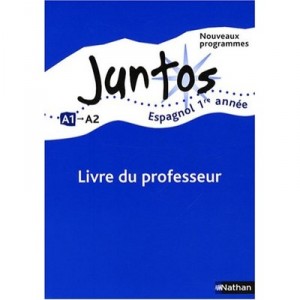 Juntos, Espagnol , 1ere Annee , Niveau A1, A2 , Livre Du Professeur (edition 2008) - Collectif
