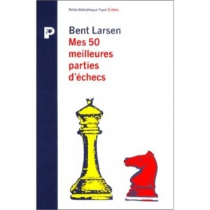 Mes 50 Meilleures Parties - Bent Larsen